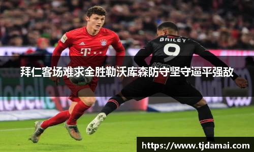 拜仁客场难求全胜勒沃库森防守坚守逼平强敌