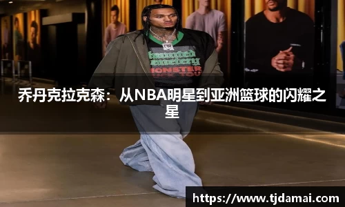 乔丹克拉克森：从NBA明星到亚洲篮球的闪耀之星