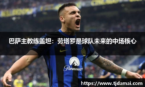 巴萨主教练盖坦：劳塔罗是球队未来的中场核心