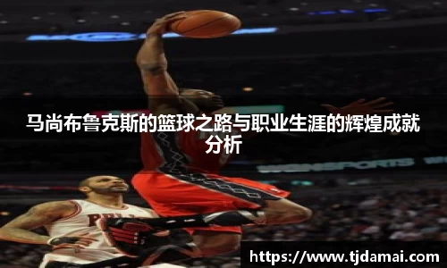 马尚布鲁克斯的篮球之路与职业生涯的辉煌成就分析