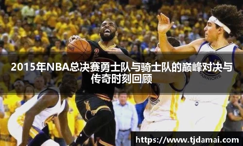 2015年NBA总决赛勇士队与骑士队的巅峰对决与传奇时刻回顾