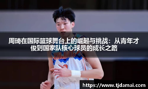 周琦在国际篮球舞台上的崛起与挑战：从青年才俊到国家队核心球员的成长之路