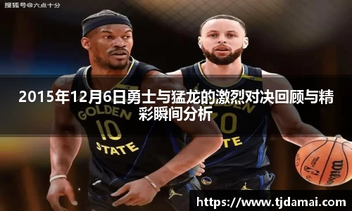 2015年12月6日勇士与猛龙的激烈对决回顾与精彩瞬间分析