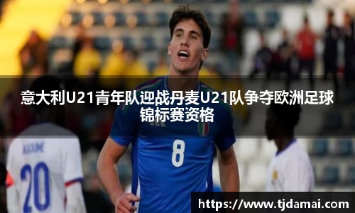 意大利U21青年队迎战丹麦U21队争夺欧洲足球锦标赛资格